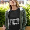 Baseball Is Better In Omaha Shirt