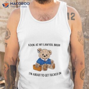 bear look at my lawyer bruh im about to get tucked in shirt tank top