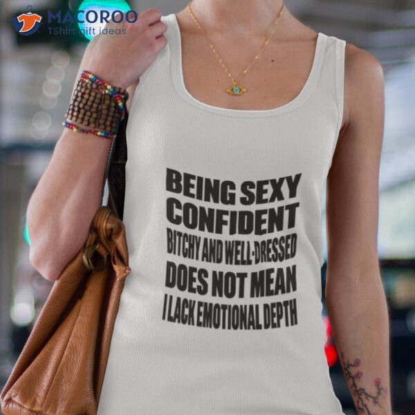 Being Sexy Confident Bitchy And Well Dressed Does Not Mean I Lack Emotional Depth Shirt