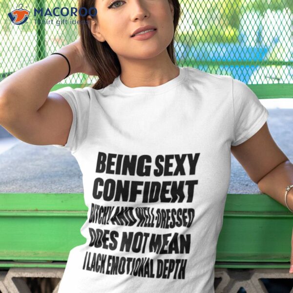 Being Sexy Confident Bitchy And Well Dressed Does Not Mean I Lack Emotional Depth Shirt