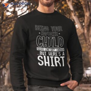 being your favorite child seems like enough fathers day shirt sweatshirt