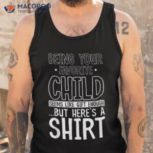 being your favorite child seems like enough fathers day shirt tank top