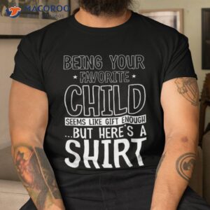 being your favorite child seems like enough fathers day shirt tshirt