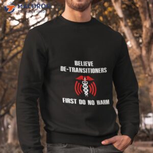 believe de transitioners first do no harm shirt sweatshirt