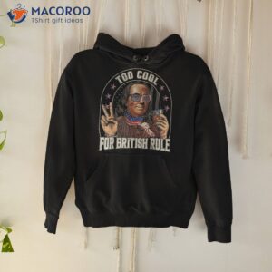 benjamin franklin 4th of july to cool for british rule funny shirt hoodie