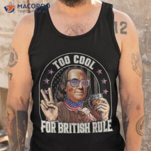 benjamin franklin 4th of july to cool for british rule funny shirt tank top