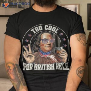 benjamin franklin 4th of july to cool for british rule funny shirt tshirt