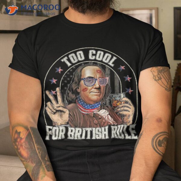 Benjamin Franklin 4th Of July To Cool For British Rule Funny Shirt