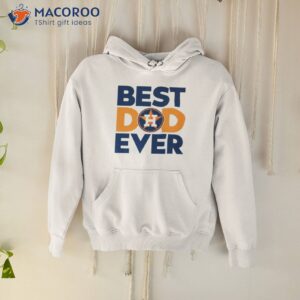 best dad ever mlb houston astros logo 2023 shirt hoodie