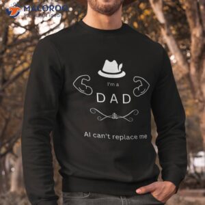 best funny fathers day design i m a dad ai can t replace me shirt sweatshirt