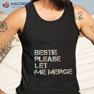 Bestie Please Let Me Merge Shirt 3 bestie please let me merge shirt tank top 3