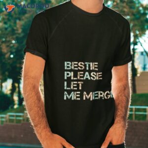 bestie please let me merge shirt tshirt
