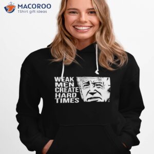 biden weak men create hard times shirt hoodie 1