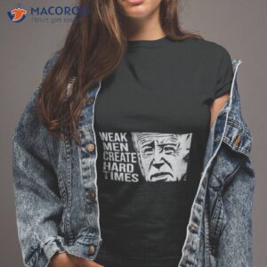 biden weak men create hard times shirt tshirt 2