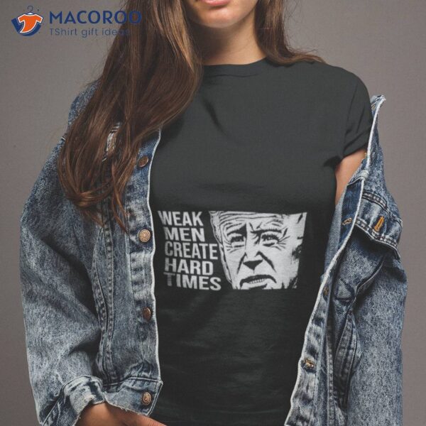 Biden Weak Men Create Hard Times Shirt