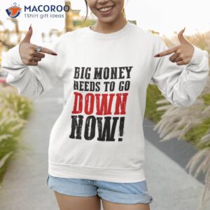 big money needs to go down now shirt sweatshirt