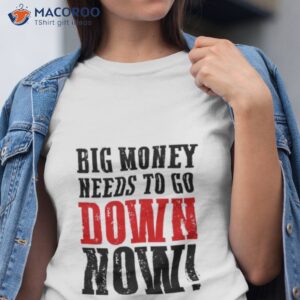 big money needs to go down now shirt tshirt