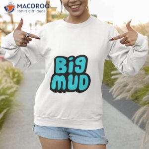 big mud shirt sweatshirt 1