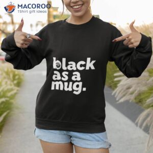 black as a mug shirt sweatshirt 1