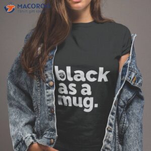 black as a mug shirt tshirt 2