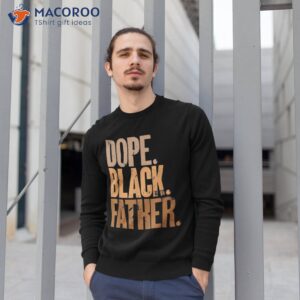 black dad dope father fathers day shirt sweatshirt 1