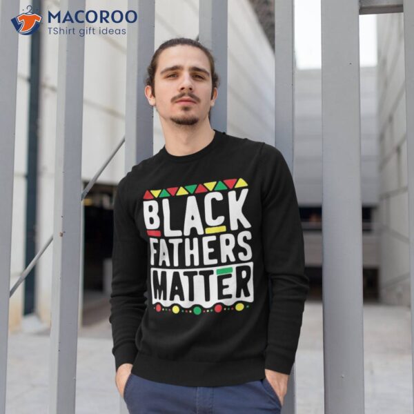 Black Fathers Matter Shirt For Dad History Month