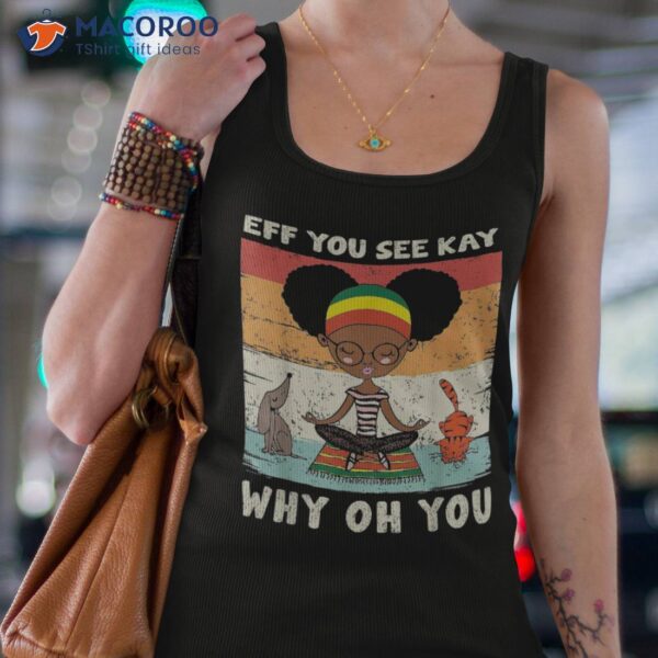 Black Girl Eff You See Kay Why Oh Retro Vintage Yoga Shirt