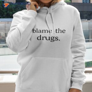 blame the drugs shirt hoodie 2