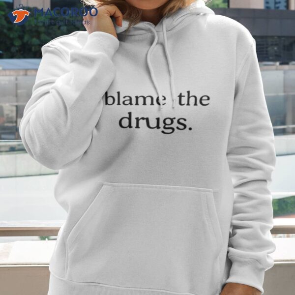 Blame The Drugs Shirt