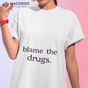 blame the drugs shirt tshirt 1