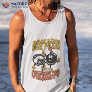 bombing for peace is like fucking for virginity shirt 2 tank top