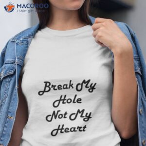 break my hole not my heart 2023 shirt tshirt
