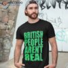 British People Aren’t Real Shirt