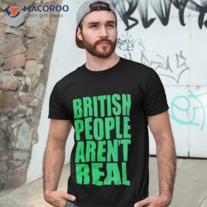 british people arent real shirt tshirt 3