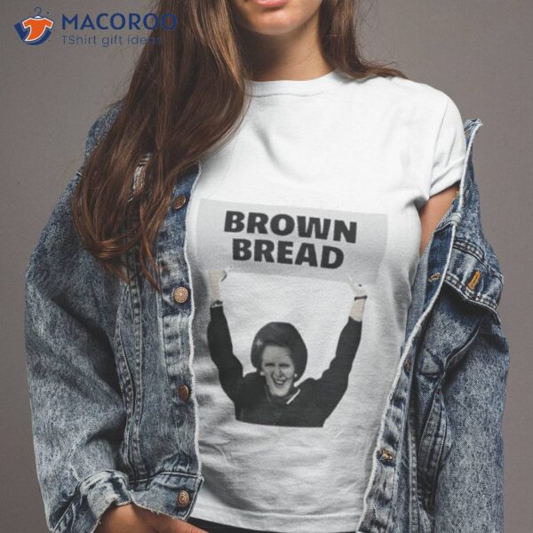 Brown Bread Margaret Thatcher Shirt