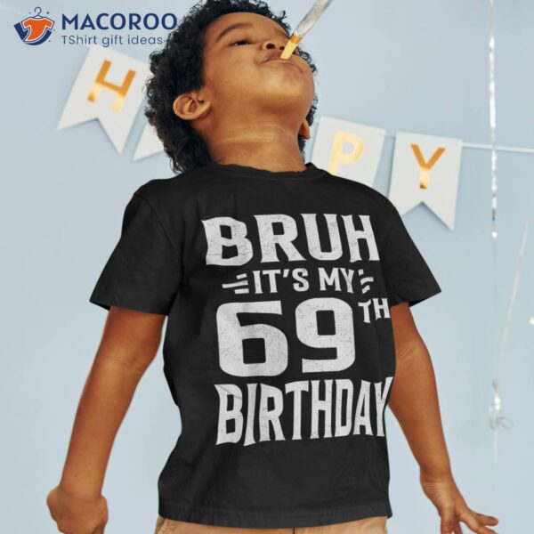 Bruh It’s My 69th Birthday – Sixty-ninth Party Shirt