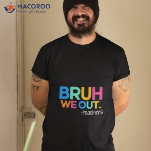 bruh we out teachers 2023 end of school year shirt tshirt 2