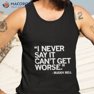 Buddy Bell I Never Say It Can’t Get Worse Shirt 3 buddy bell i never say it cant get worse shirt tank top 3