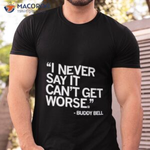buddy bell i never say it cant get worse shirt tshirt