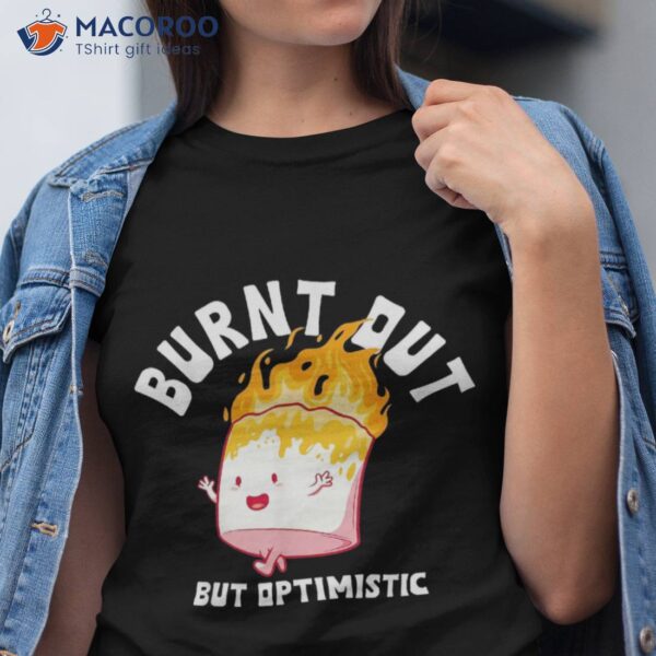Burnt Out But Optimistics Funny Saying Humor Quote Shirt