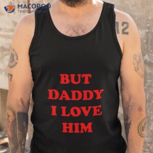 but daddy i love him shirt tank top