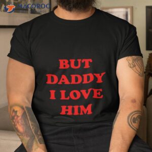 But Daddy I Love Him Shirt