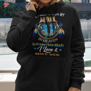 butterfly all i want is for my mom in heaven to know how much i love miss her shirt hoodie