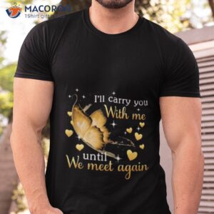 butterfly ill carry you with me until we meet again 2023 shirt tshirt