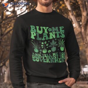 buy me plants and tell you don t trust the governt shirt sweatshirt 1