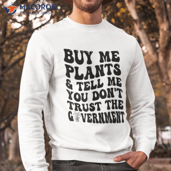 Buy Me Plants And Tell You Don’t Trust The Governt Shirt