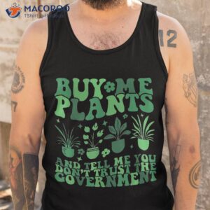 buy me plants and tell you don t trust the governt shirt tank top 1