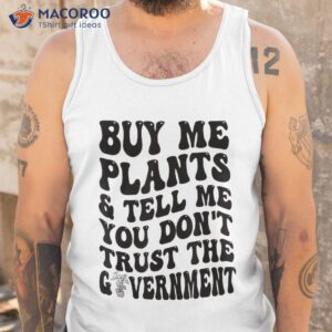 buy me plants and tell you don t trust the governt shirt tank top