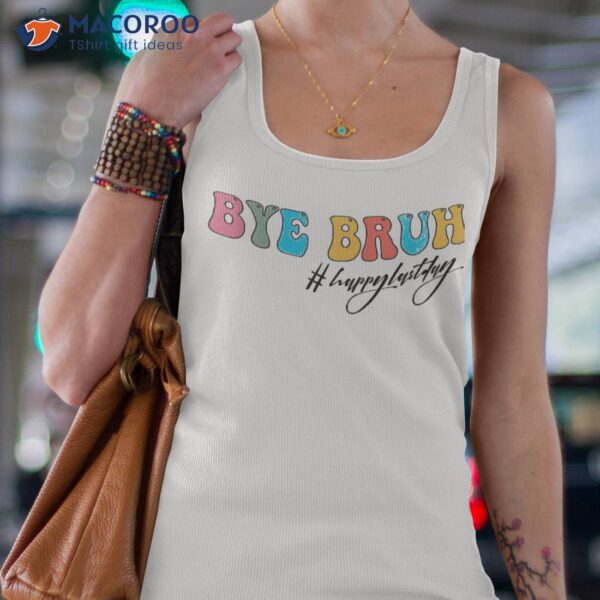 Bye Bruh Teacher Happy Last Day Of School Hello Summer Funny Shirt