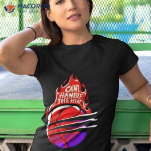 cant handle the heat shirt tshirt 1